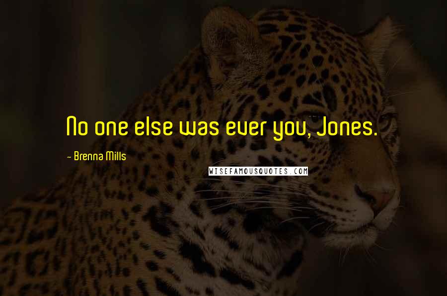 Brenna Mills Quotes: No one else was ever you, Jones.