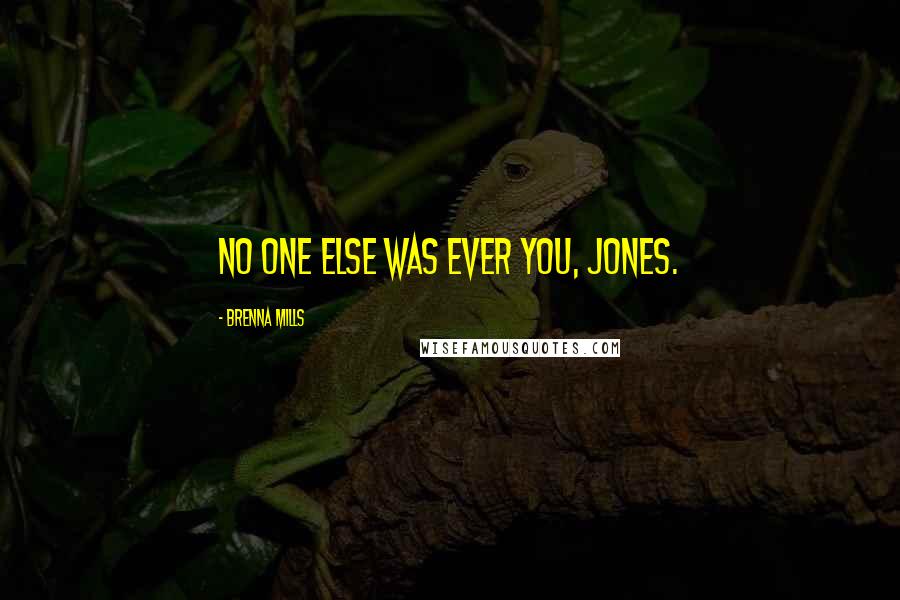 Brenna Mills Quotes: No one else was ever you, Jones.