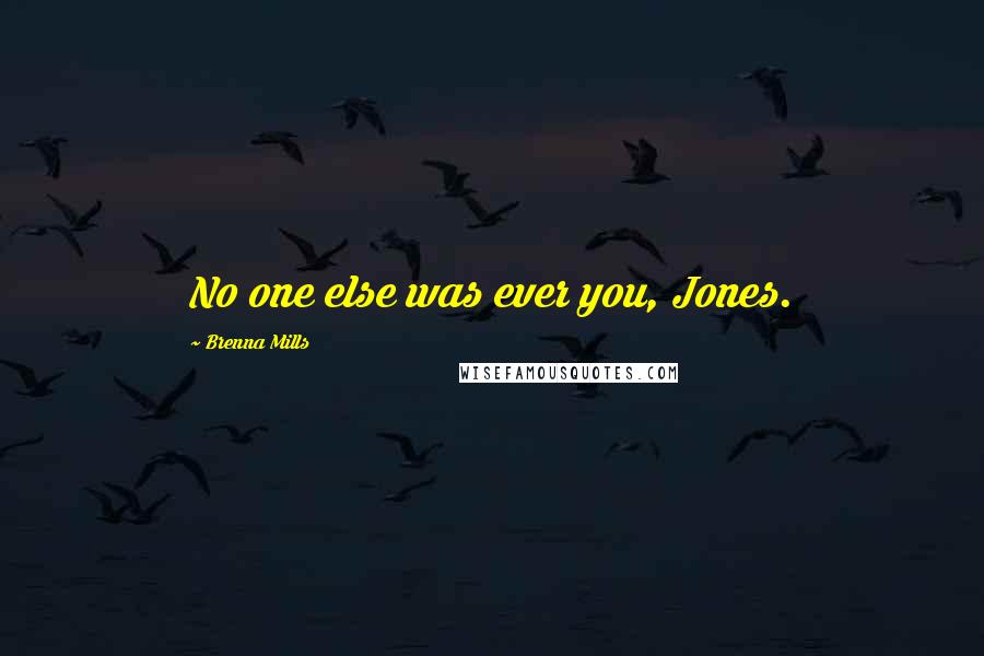 Brenna Mills Quotes: No one else was ever you, Jones.