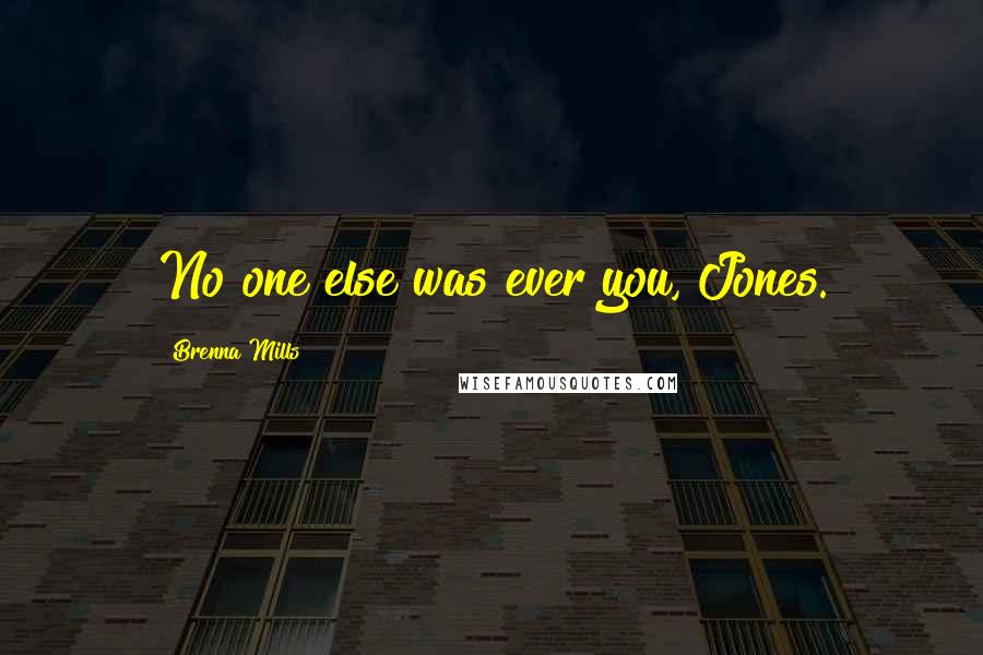 Brenna Mills Quotes: No one else was ever you, Jones.