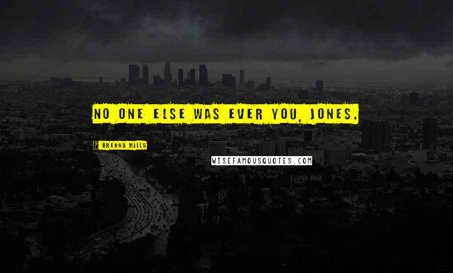 Brenna Mills Quotes: No one else was ever you, Jones.