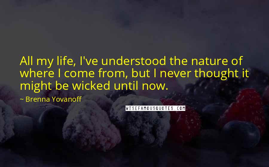 Brenna Yovanoff Quotes: All my life, I've understood the nature of where I come from, but I never thought it might be wicked until now.