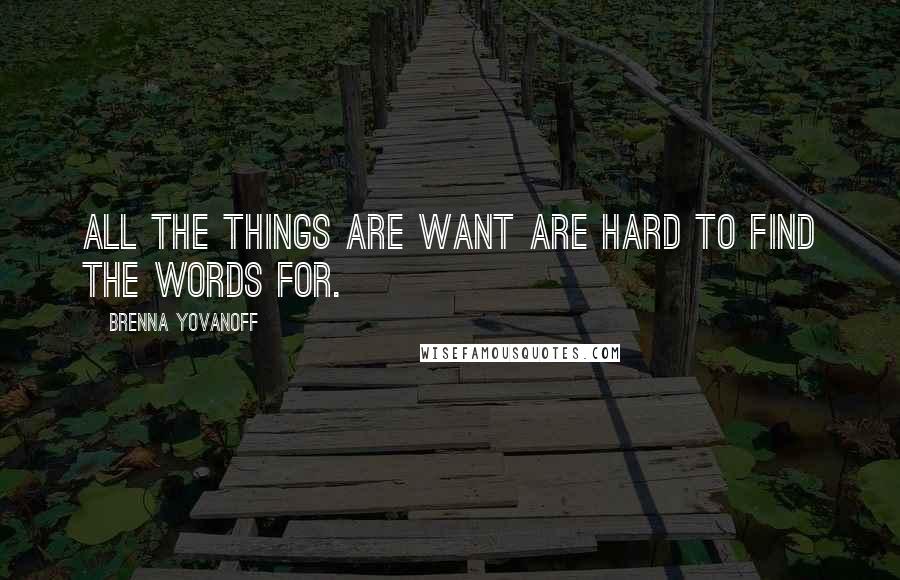 Brenna Yovanoff Quotes: All the things are want are hard to find the words for.