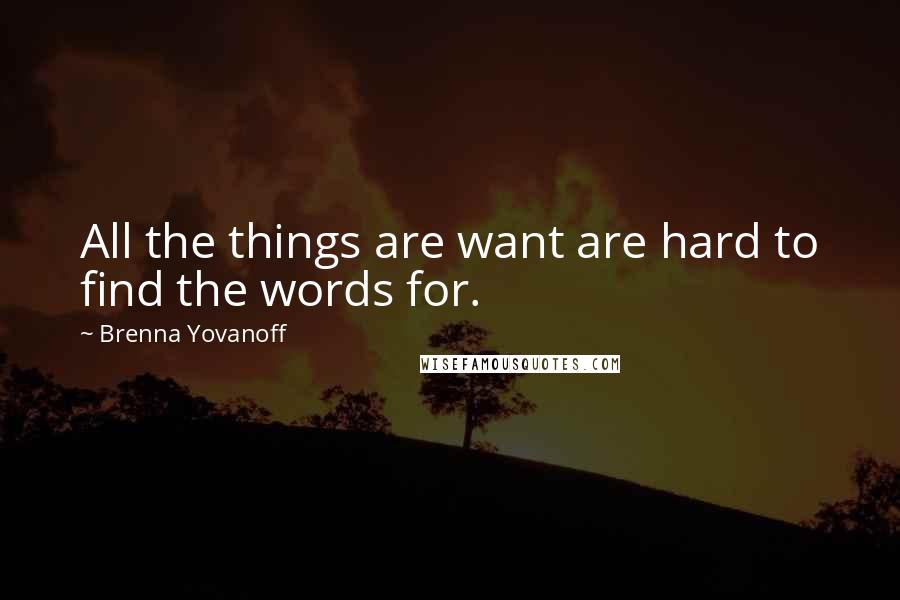 Brenna Yovanoff Quotes: All the things are want are hard to find the words for.