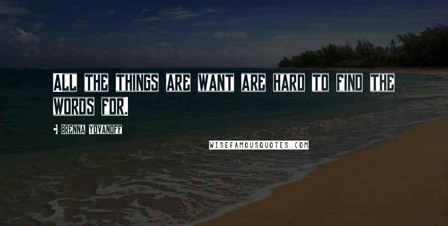 Brenna Yovanoff Quotes: All the things are want are hard to find the words for.