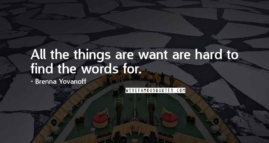 Brenna Yovanoff Quotes: All the things are want are hard to find the words for.