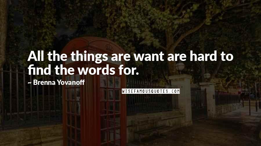 Brenna Yovanoff Quotes: All the things are want are hard to find the words for.