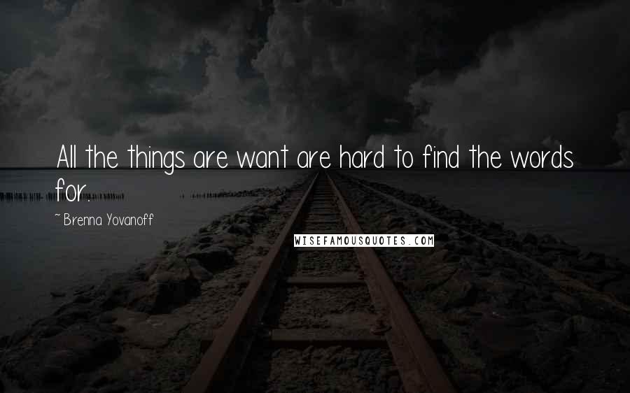 Brenna Yovanoff Quotes: All the things are want are hard to find the words for.