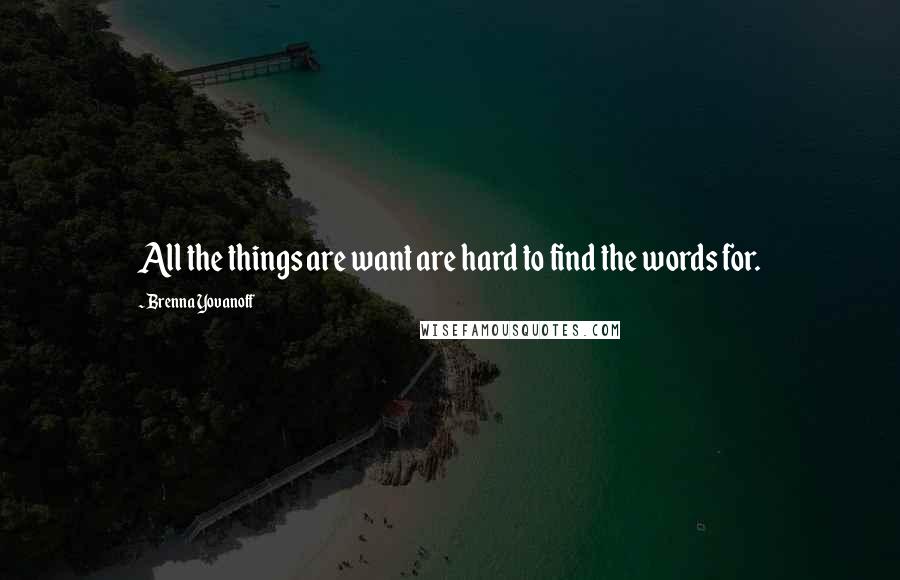 Brenna Yovanoff Quotes: All the things are want are hard to find the words for.