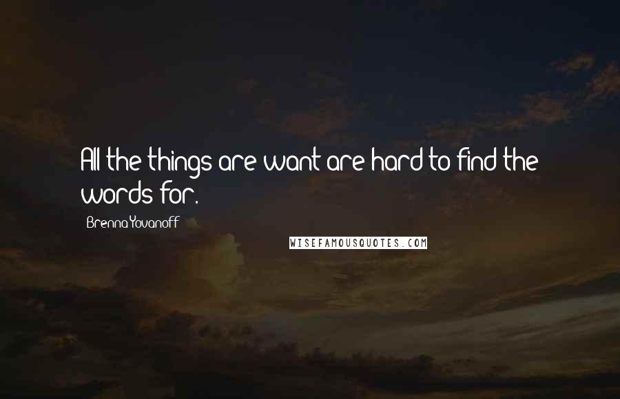 Brenna Yovanoff Quotes: All the things are want are hard to find the words for.