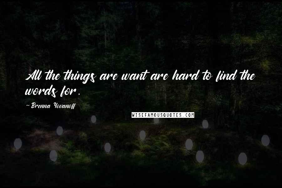 Brenna Yovanoff Quotes: All the things are want are hard to find the words for.