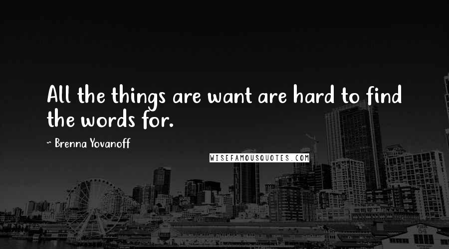 Brenna Yovanoff Quotes: All the things are want are hard to find the words for.