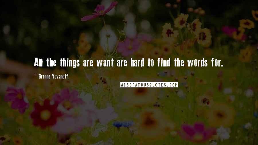 Brenna Yovanoff Quotes: All the things are want are hard to find the words for.