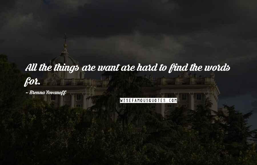 Brenna Yovanoff Quotes: All the things are want are hard to find the words for.