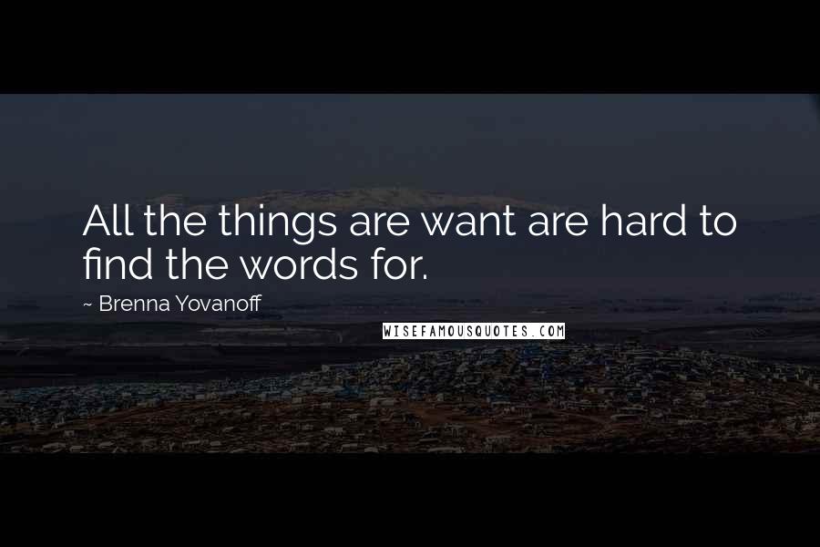 Brenna Yovanoff Quotes: All the things are want are hard to find the words for.