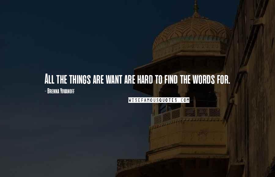 Brenna Yovanoff Quotes: All the things are want are hard to find the words for.