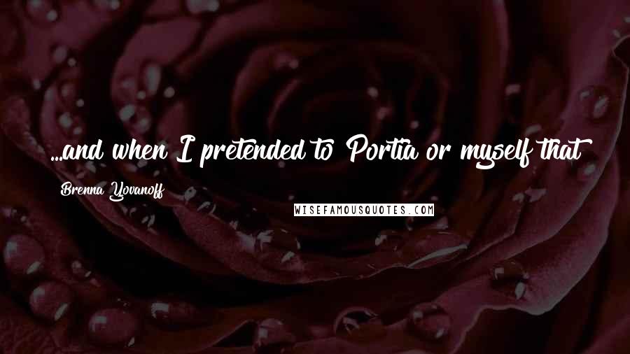 Brenna Yovanoff Quotes: ...and when I pretended to Portia or myself that the dark stuff couldn't touch me, that was a lie.