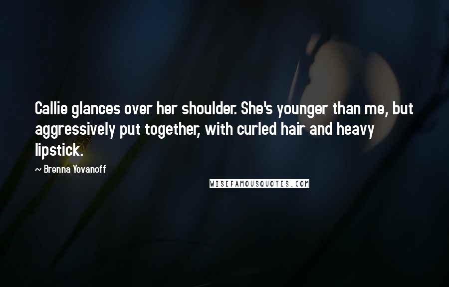 Brenna Yovanoff Quotes: Callie glances over her shoulder. She's younger than me, but aggressively put together, with curled hair and heavy lipstick.