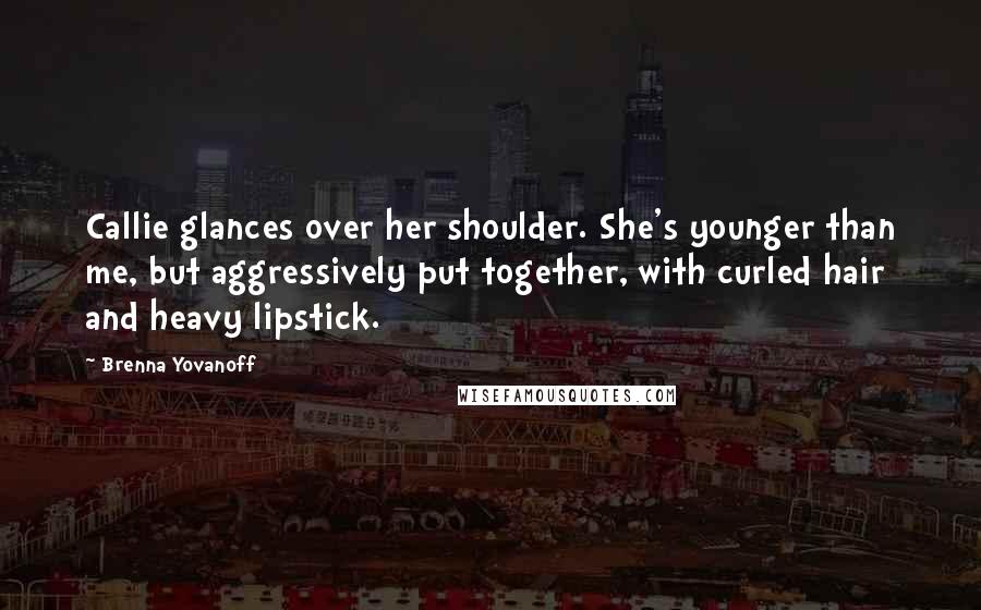 Brenna Yovanoff Quotes: Callie glances over her shoulder. She's younger than me, but aggressively put together, with curled hair and heavy lipstick.