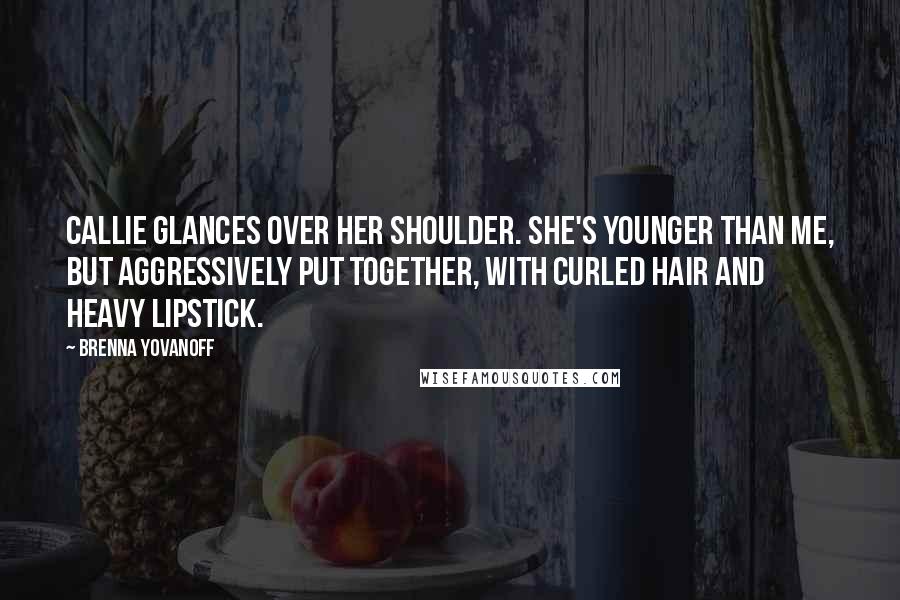 Brenna Yovanoff Quotes: Callie glances over her shoulder. She's younger than me, but aggressively put together, with curled hair and heavy lipstick.