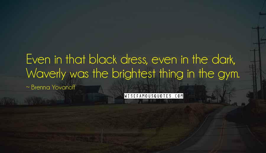 Brenna Yovanoff Quotes: Even in that black dress, even in the dark, Waverly was the brightest thing in the gym.