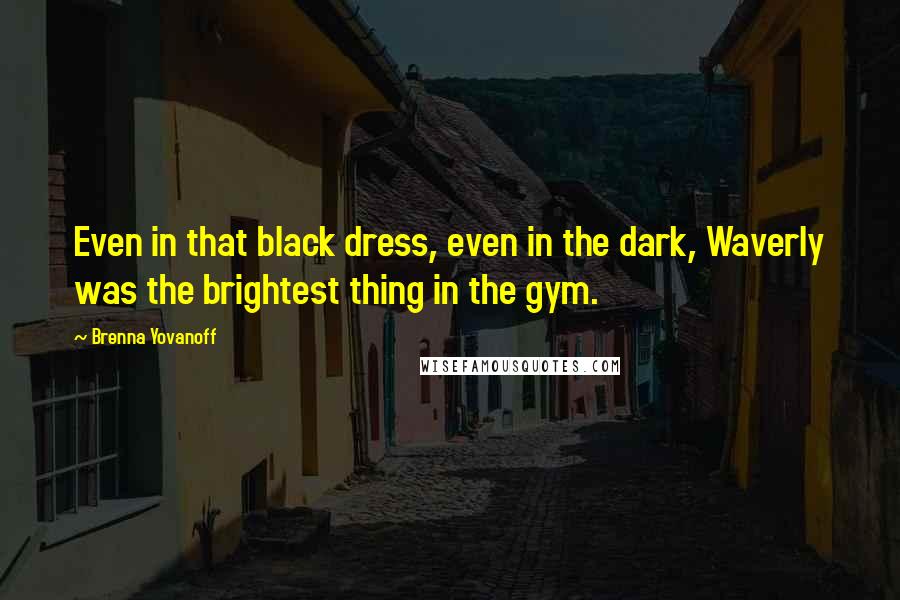 Brenna Yovanoff Quotes: Even in that black dress, even in the dark, Waverly was the brightest thing in the gym.