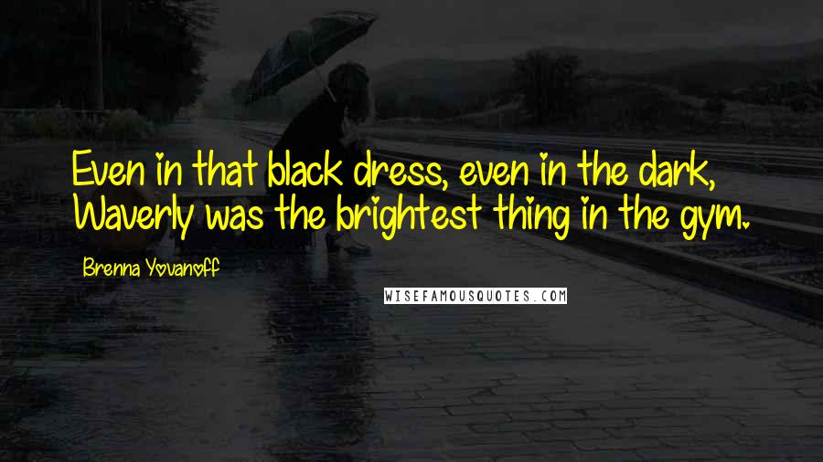 Brenna Yovanoff Quotes: Even in that black dress, even in the dark, Waverly was the brightest thing in the gym.