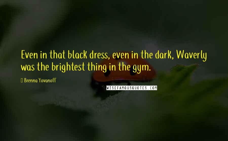 Brenna Yovanoff Quotes: Even in that black dress, even in the dark, Waverly was the brightest thing in the gym.