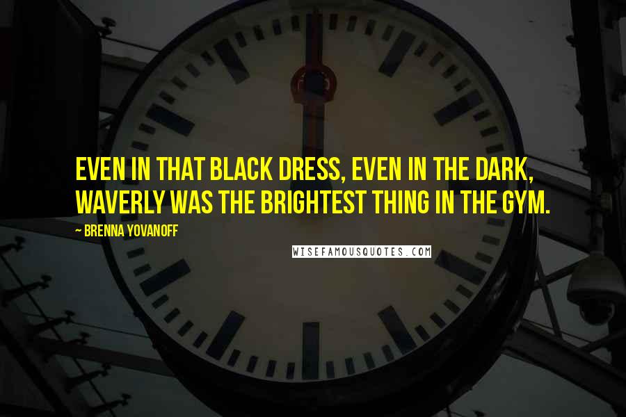 Brenna Yovanoff Quotes: Even in that black dress, even in the dark, Waverly was the brightest thing in the gym.