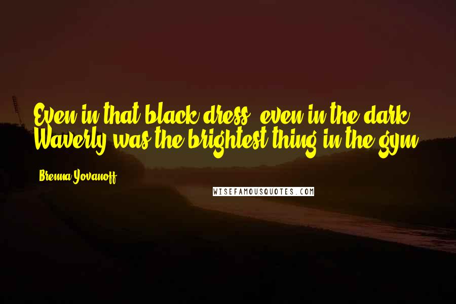 Brenna Yovanoff Quotes: Even in that black dress, even in the dark, Waverly was the brightest thing in the gym.