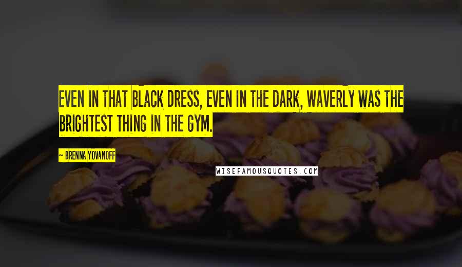 Brenna Yovanoff Quotes: Even in that black dress, even in the dark, Waverly was the brightest thing in the gym.