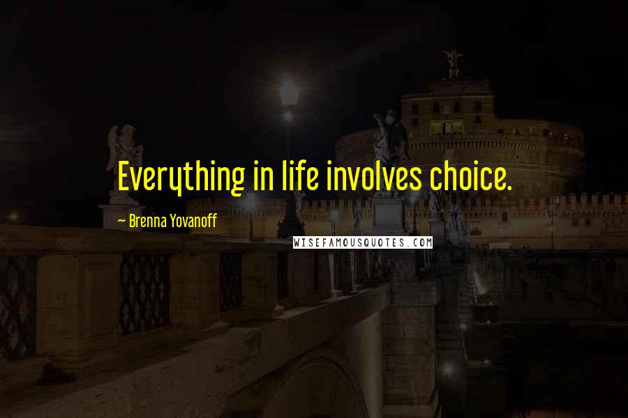 Brenna Yovanoff Quotes: Everything in life involves choice.