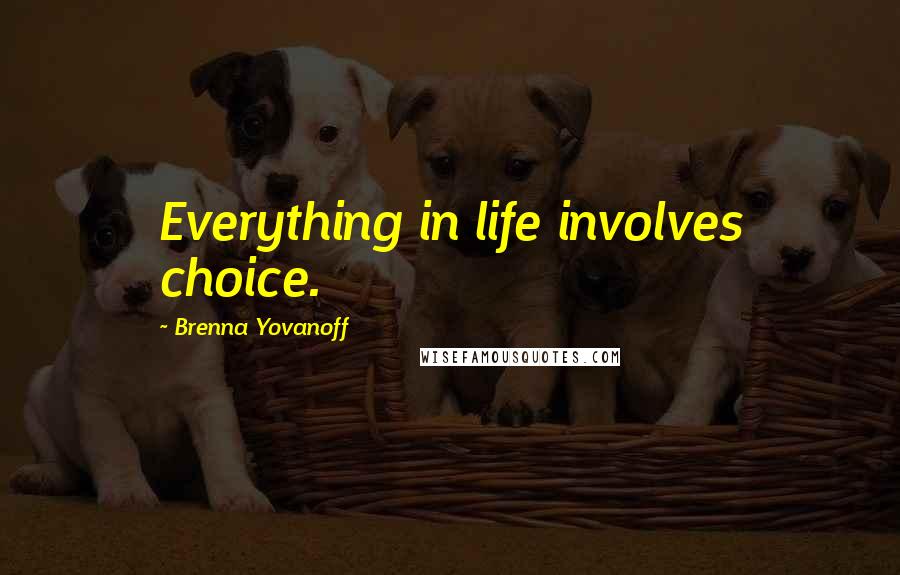 Brenna Yovanoff Quotes: Everything in life involves choice.