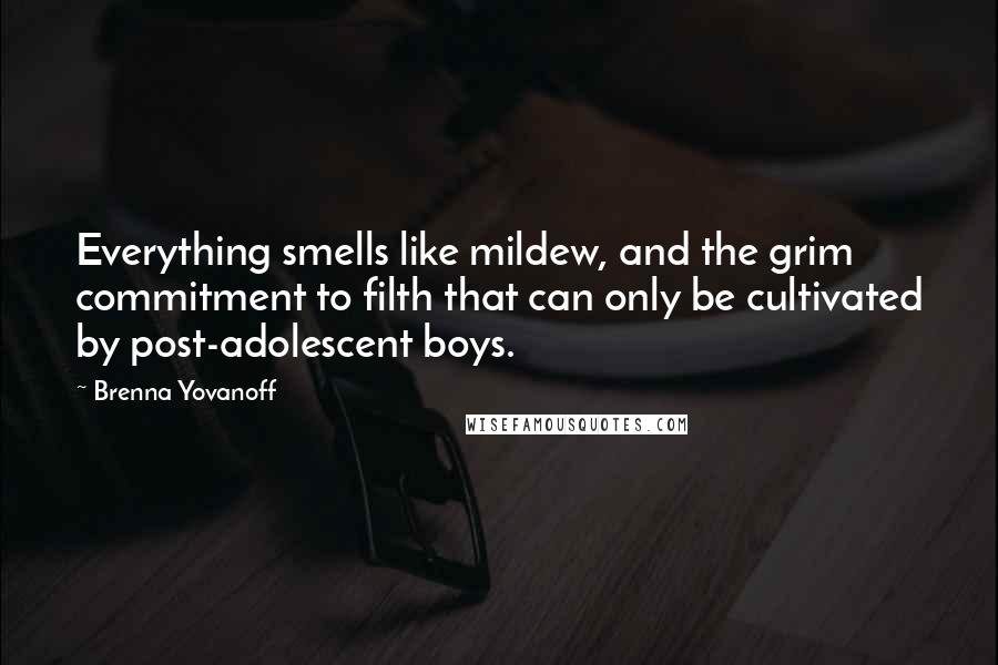 Brenna Yovanoff Quotes: Everything smells like mildew, and the grim commitment to filth that can only be cultivated by post-adolescent boys.