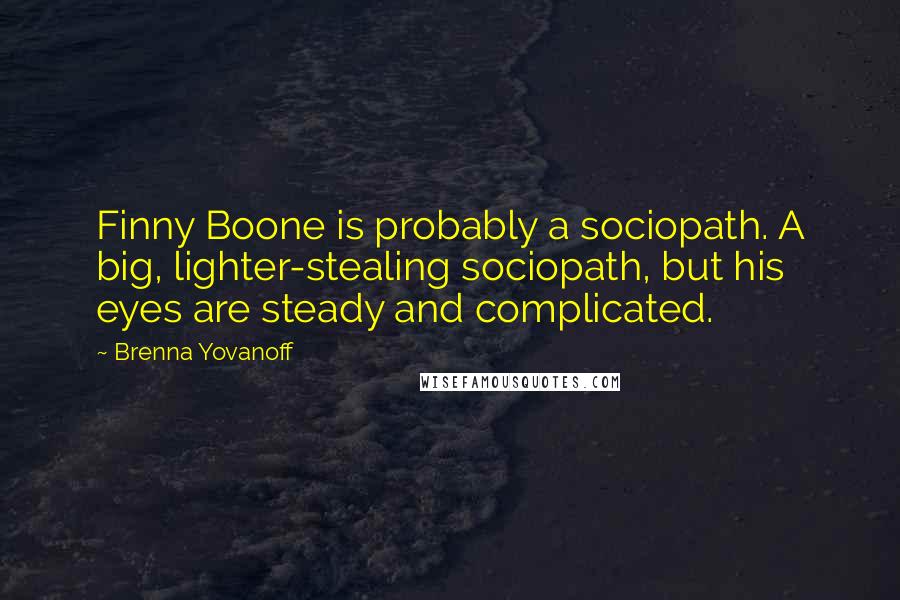 Brenna Yovanoff Quotes: Finny Boone is probably a sociopath. A big, lighter-stealing sociopath, but his eyes are steady and complicated.