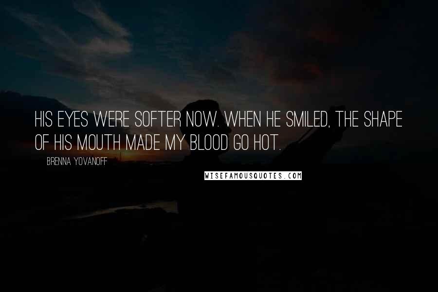 Brenna Yovanoff Quotes: His eyes were softer now. When he smiled, the shape of his mouth made my blood go hot.