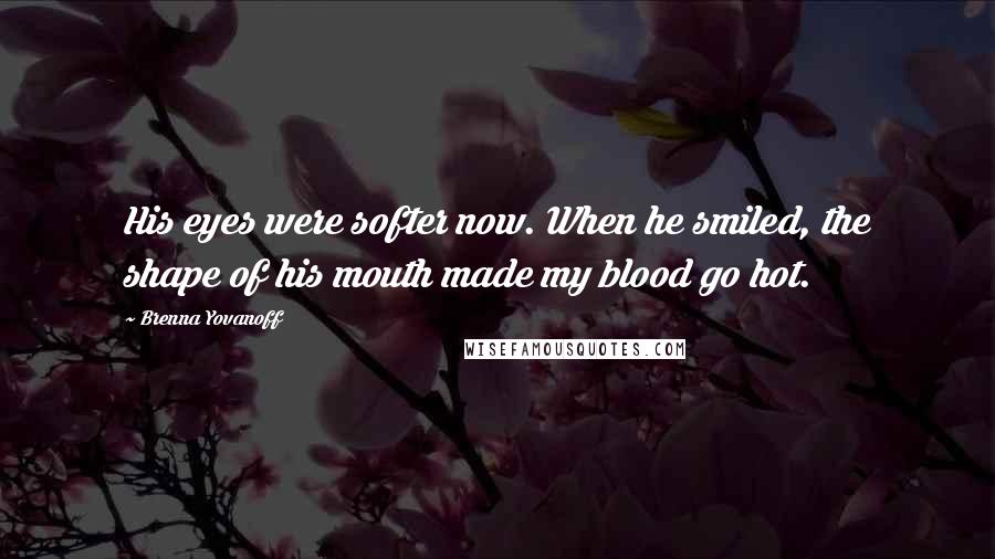 Brenna Yovanoff Quotes: His eyes were softer now. When he smiled, the shape of his mouth made my blood go hot.