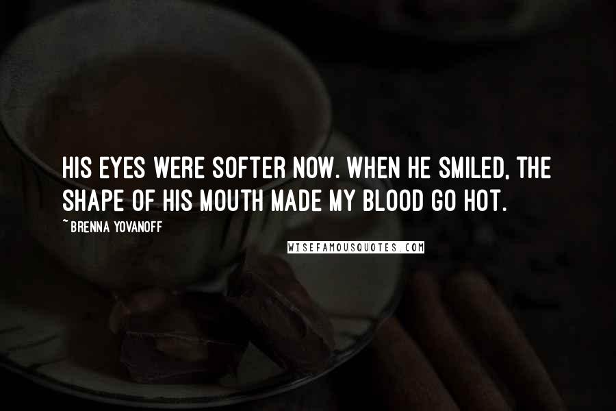 Brenna Yovanoff Quotes: His eyes were softer now. When he smiled, the shape of his mouth made my blood go hot.