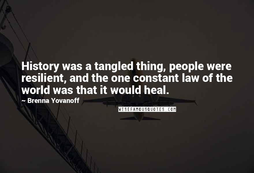 Brenna Yovanoff Quotes: History was a tangled thing, people were resilient, and the one constant law of the world was that it would heal.