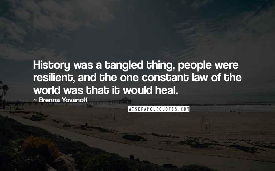 Brenna Yovanoff Quotes: History was a tangled thing, people were resilient, and the one constant law of the world was that it would heal.