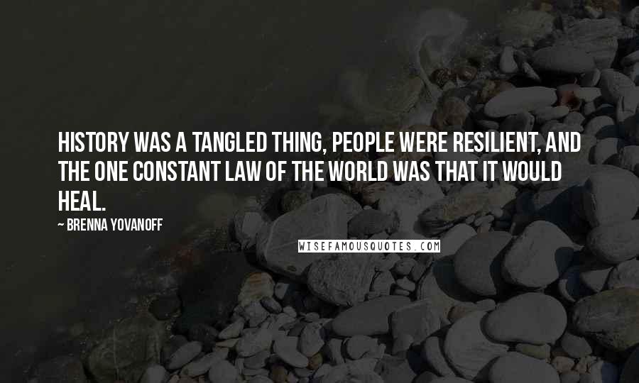 Brenna Yovanoff Quotes: History was a tangled thing, people were resilient, and the one constant law of the world was that it would heal.