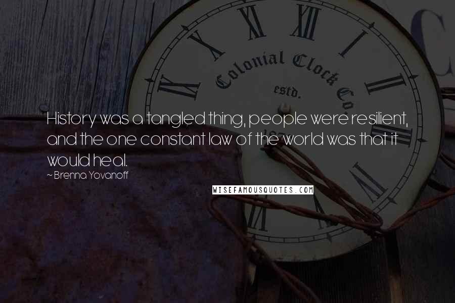 Brenna Yovanoff Quotes: History was a tangled thing, people were resilient, and the one constant law of the world was that it would heal.