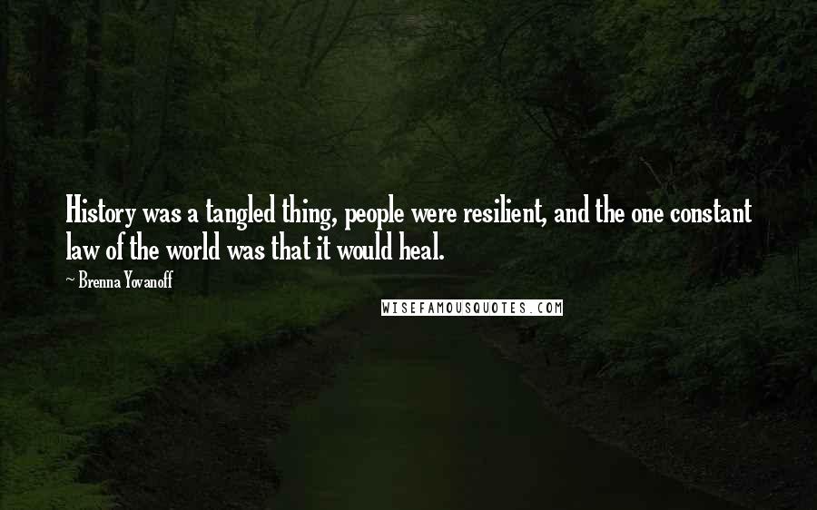 Brenna Yovanoff Quotes: History was a tangled thing, people were resilient, and the one constant law of the world was that it would heal.
