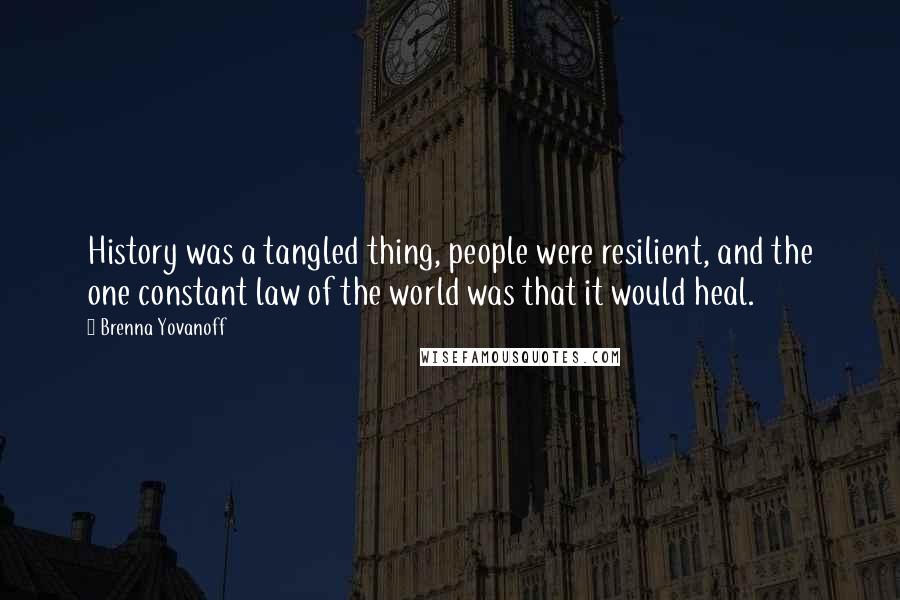 Brenna Yovanoff Quotes: History was a tangled thing, people were resilient, and the one constant law of the world was that it would heal.