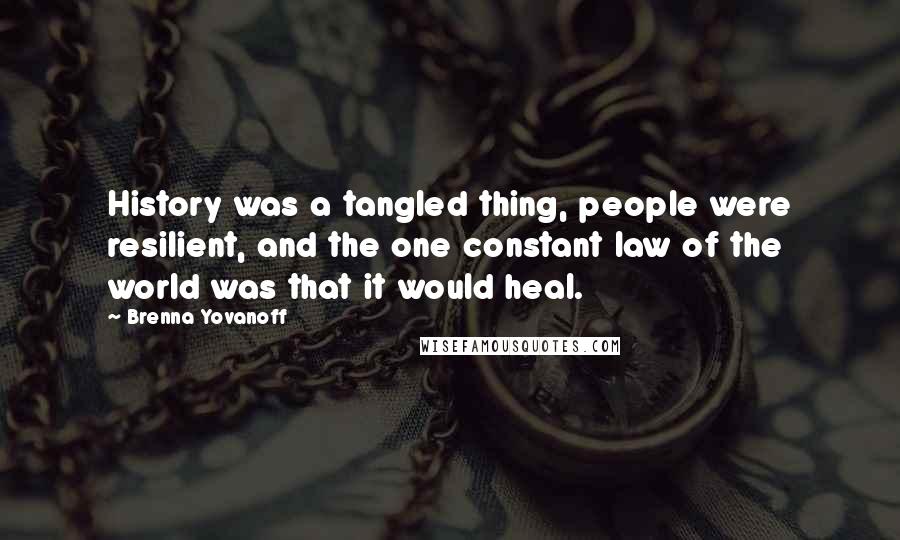 Brenna Yovanoff Quotes: History was a tangled thing, people were resilient, and the one constant law of the world was that it would heal.