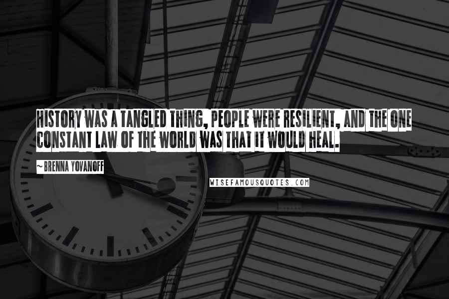 Brenna Yovanoff Quotes: History was a tangled thing, people were resilient, and the one constant law of the world was that it would heal.