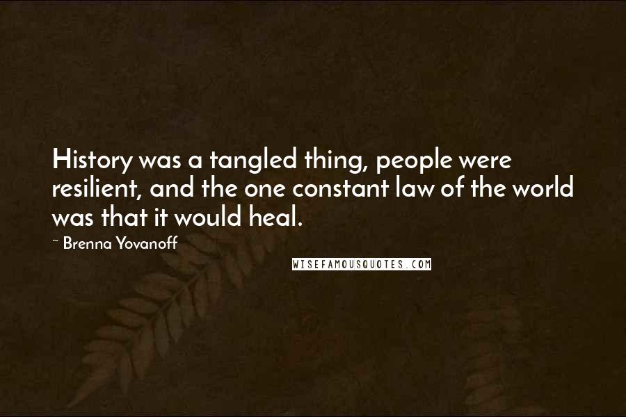 Brenna Yovanoff Quotes: History was a tangled thing, people were resilient, and the one constant law of the world was that it would heal.