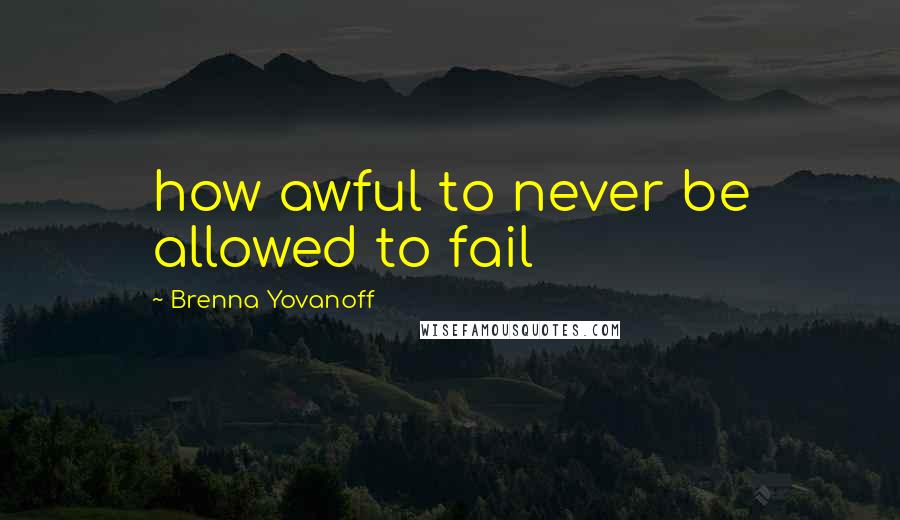 Brenna Yovanoff Quotes: how awful to never be allowed to fail