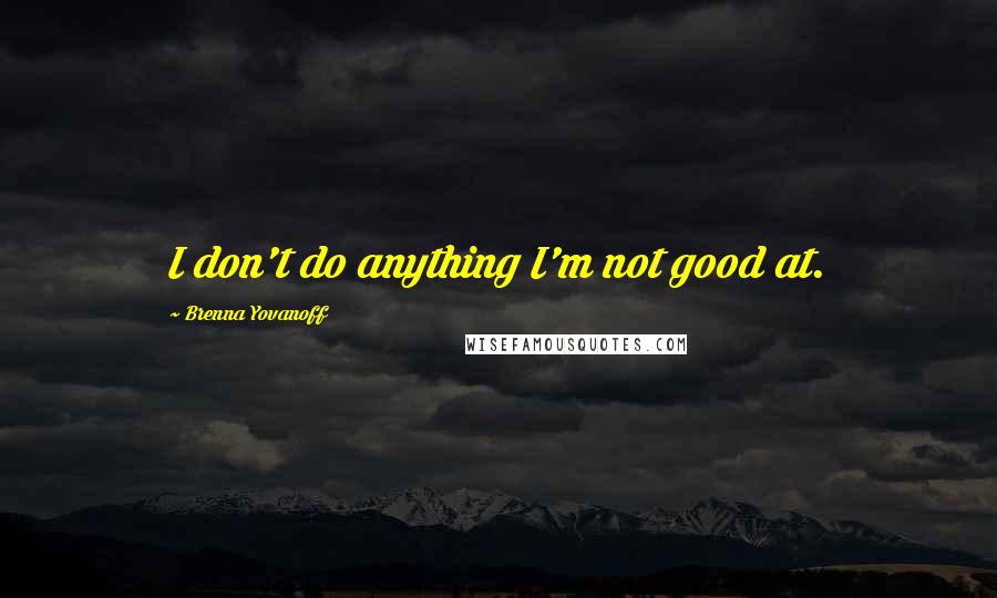 Brenna Yovanoff Quotes: I don't do anything I'm not good at.