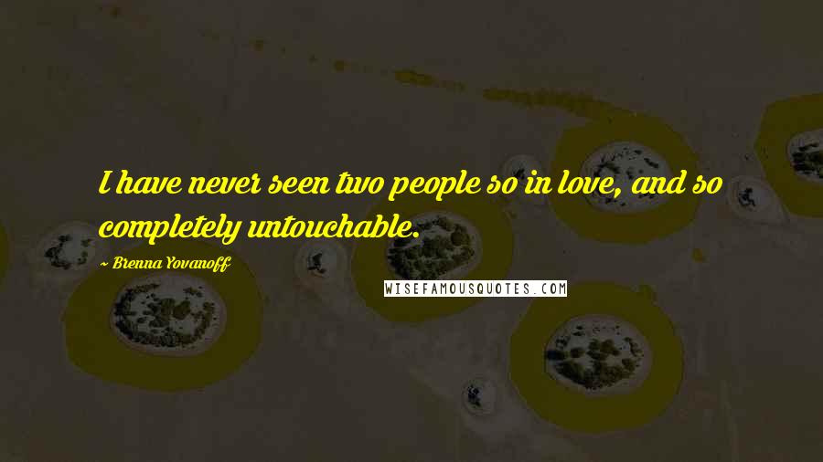 Brenna Yovanoff Quotes: I have never seen two people so in love, and so completely untouchable.